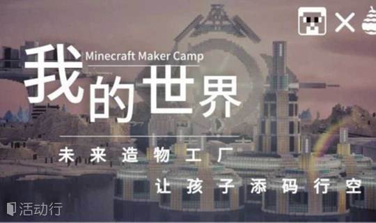 Minecraft假期营 添码行空 创造未来梦工厂 精彩城市生活 尽在活动行