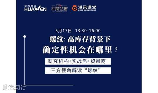 华闻 潮讯直播5 17 华闻论道 螺纹 高库存背景下 确定性机会在哪里 精彩城市生活 尽在活动行