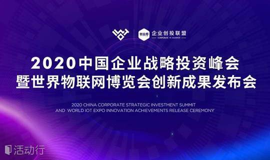 2020中国企业战略投资峰会暨世界物联网博览会 预约报名-创业邦活动-活动行