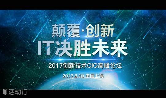 颠覆·创新 IT决胜未来 ——2017创新技术CIO高峰论坛