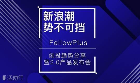 势不可挡 新浪潮——FellowPlus 创投趋势分享暨 2.0 产品发布会