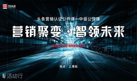 「上海站」头条营销认证 营销聚变 ▪ 智领未来—中级认证公开课