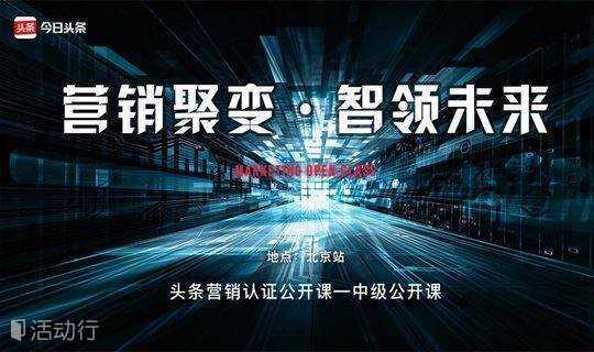 「北京站」头条营销认证 营销聚变 ▪ 智领未来—中级认证公开课