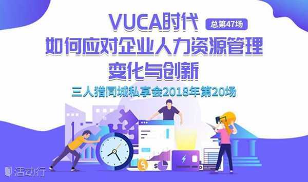 VUCA时代，如何应对企业人力资源管理变化与创新——三人猎同城私享会第四十七场