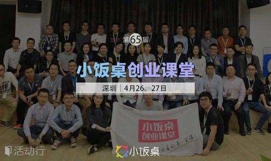 开始报名 | 4月26日，第65届小饭桌创业课堂深圳开课！