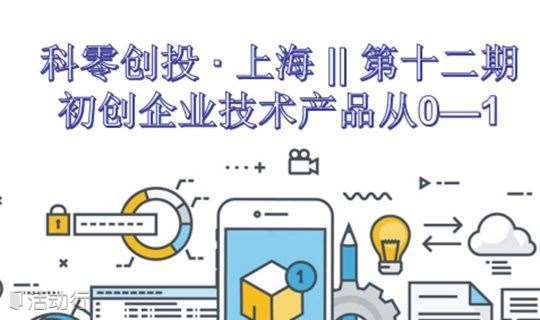 科零创投 · 上海 || 第十二期 —— 初创企业技术产品从0—1