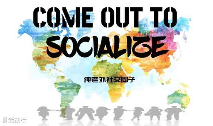 Come out to Socialize! 老外社交圈！纯老外社交活动，结交各国朋友，练习口语