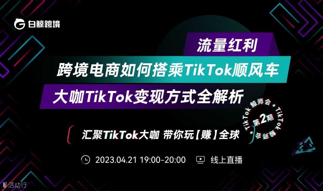 流量红利--跨境电商如何搭乘TikTok顺风车 大咖TikTok变现方式全解析
