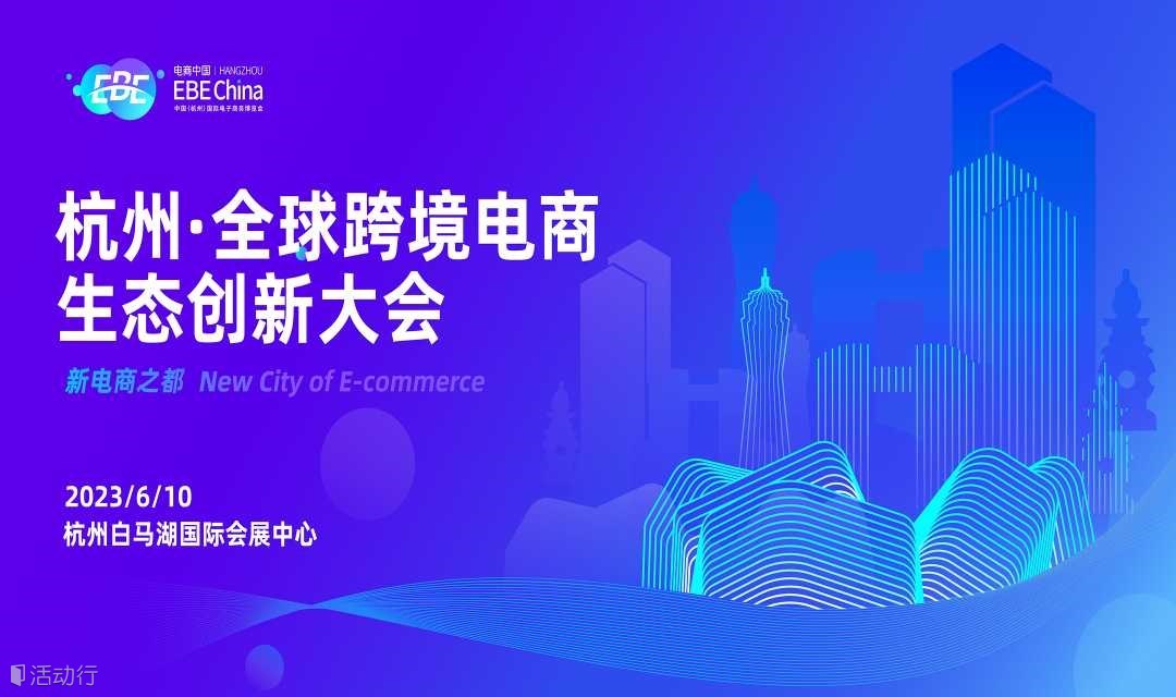 杭州·全球跨境电商生态创新大会-第十届中国（杭州）国际电子商务博览会 | EBE CHINA电商中国