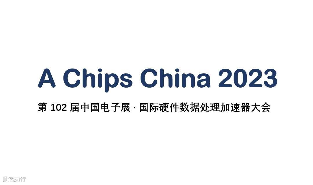 A Chips China 2023-第102屆中國(guó)電子展 · 國(guó)際硬件數(shù)據(jù)處理加速器大會(huì)