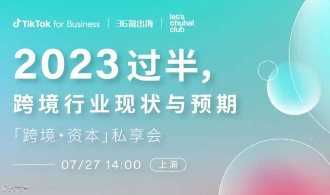 36氪出海·活动｜「跨境·资本」私享会：2023年过半，跨境行业现状与预期