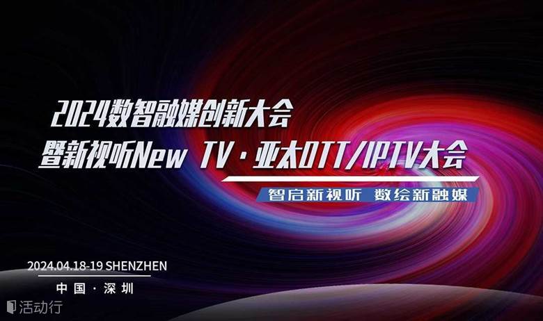议程｜2024数智融媒创新大会暨亚太OTT/IPTV大会深圳见！