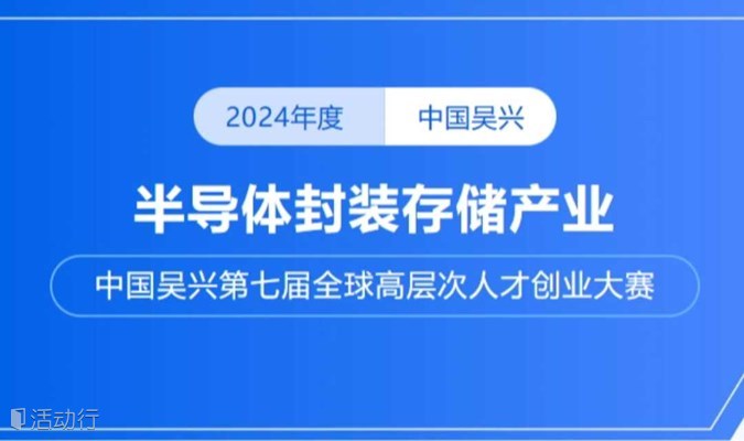 前博创赛 | 2024年中国吴兴第七届全球高层次人才创业大赛-半导体封装存储产业重磅来袭！