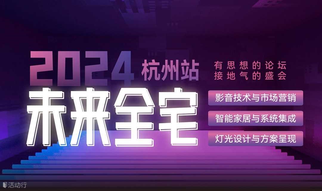 2024未来全宅论坛5月16杭州举行(影音集成、智能家居、灯光控制等主题丰富)
