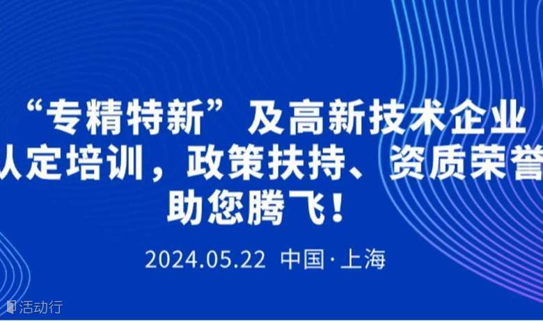 “专精特新”及高新技术企业认定培训，政策扶持、资质荣誉助您腾飞！
