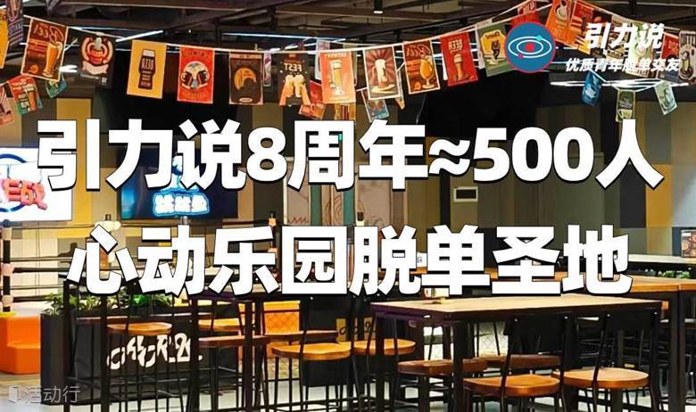 【上海线下脱单】引力说8周年≈500人心动乐园脱单圣地 | 超多颜值高气质佳的魔都优质单身青年 |