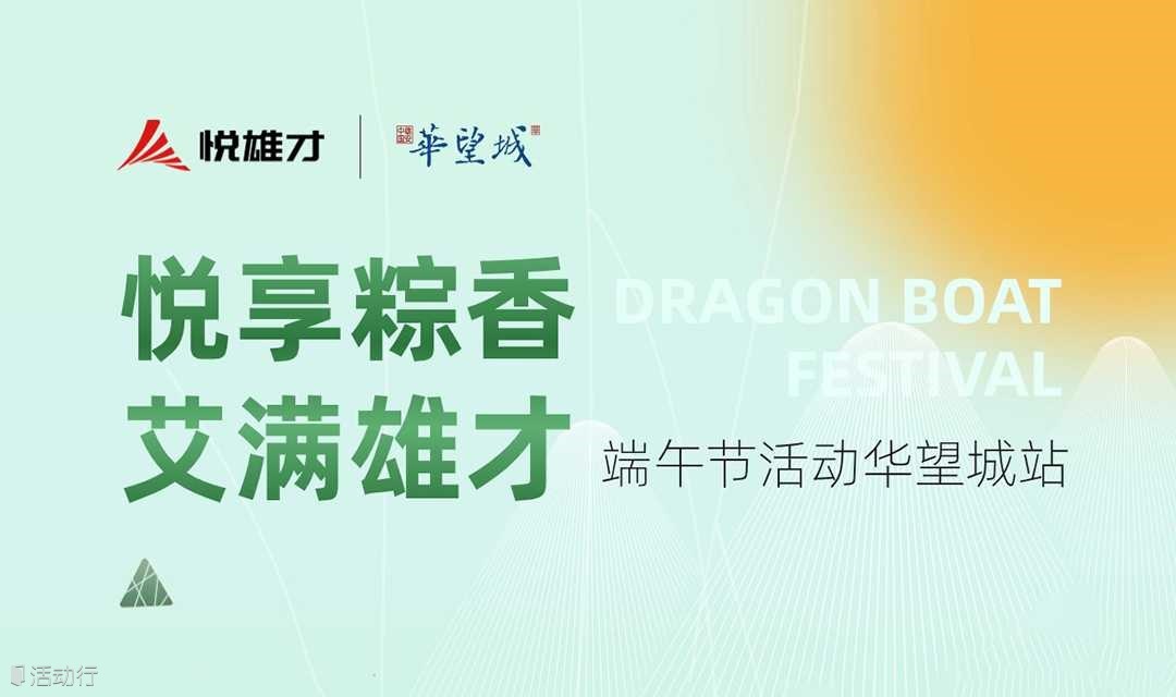 悦享粽香 艾满雄才|端午节活动华望城站开始报名啦~