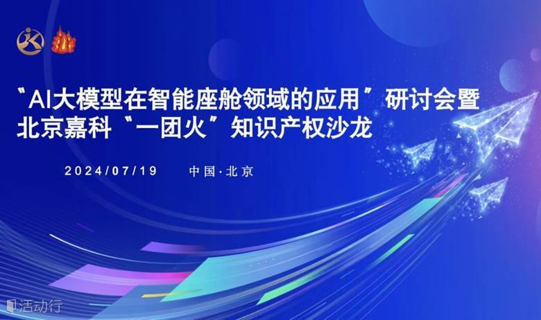 “AI大模型在智能座舱领域的应用”交流会暨北京嘉科“一团火”知识产权沙龙