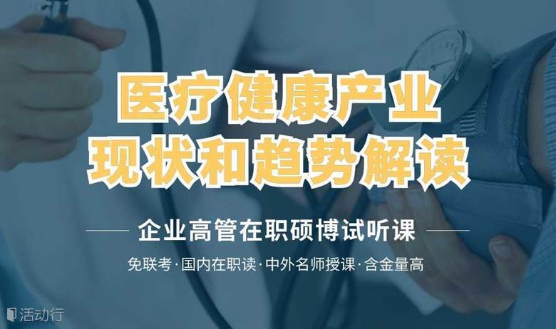 《医疗健康产业的现状和趋势解读》：医疗健康行业高管在职硕博试听课免费体验