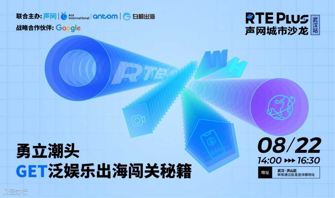 勇立潮头，GET泛娱乐出海闯关秘籍 | 声网城市沙⻰·武汉站
