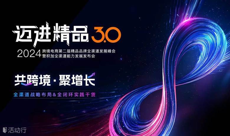 迈进精品3.0-2024年跨境电商第二届精品品牌全渠道发展峰会暨积加全渠道能力发展发布会
