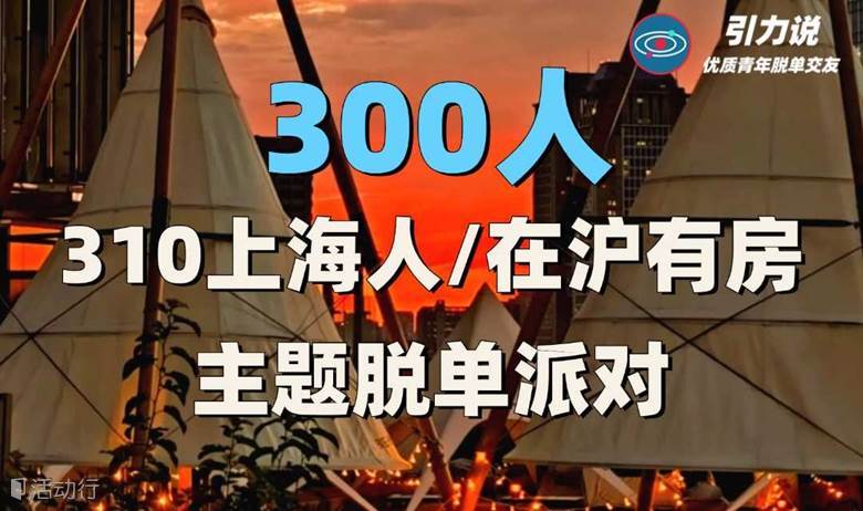【上海线下脱单】300人·310上海人/在沪有房主题脱单派对  | 超多颜值高气质佳的魔都优质单身青年 |