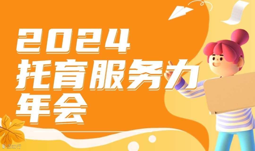 智慧碰撞，育见未来！托育综合服务中心高质量发展大会暨2024托育服务力年会即将重磅来袭