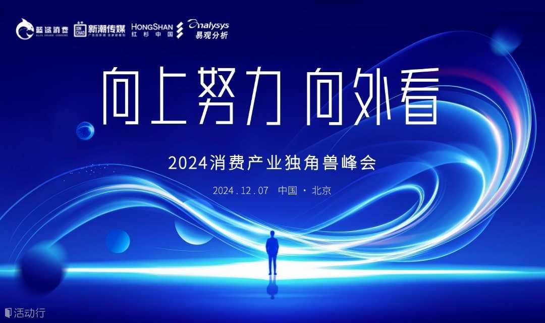 向上努力，向外看 | 2024消费产业独角兽峰会