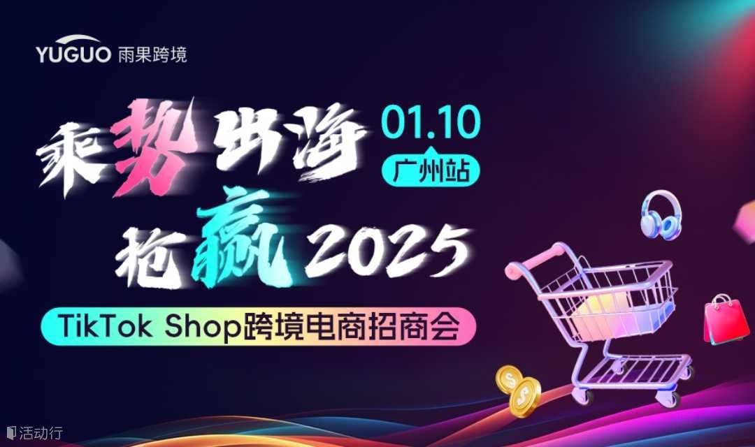 乘势出海 抢赢2025-TikTok Shop跨境电商招商会·广州站
