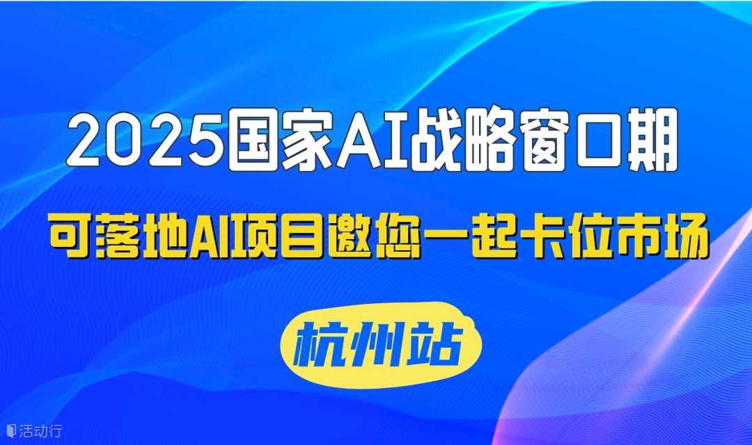 2025国家AI战略窗口期，可落地AI项目邀您一起卡位市场【杭州】