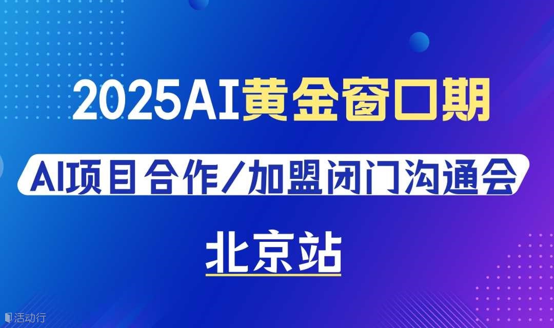 2025AI黄金窗口期，AI项目合作/加盟闭门沟通会【北京】