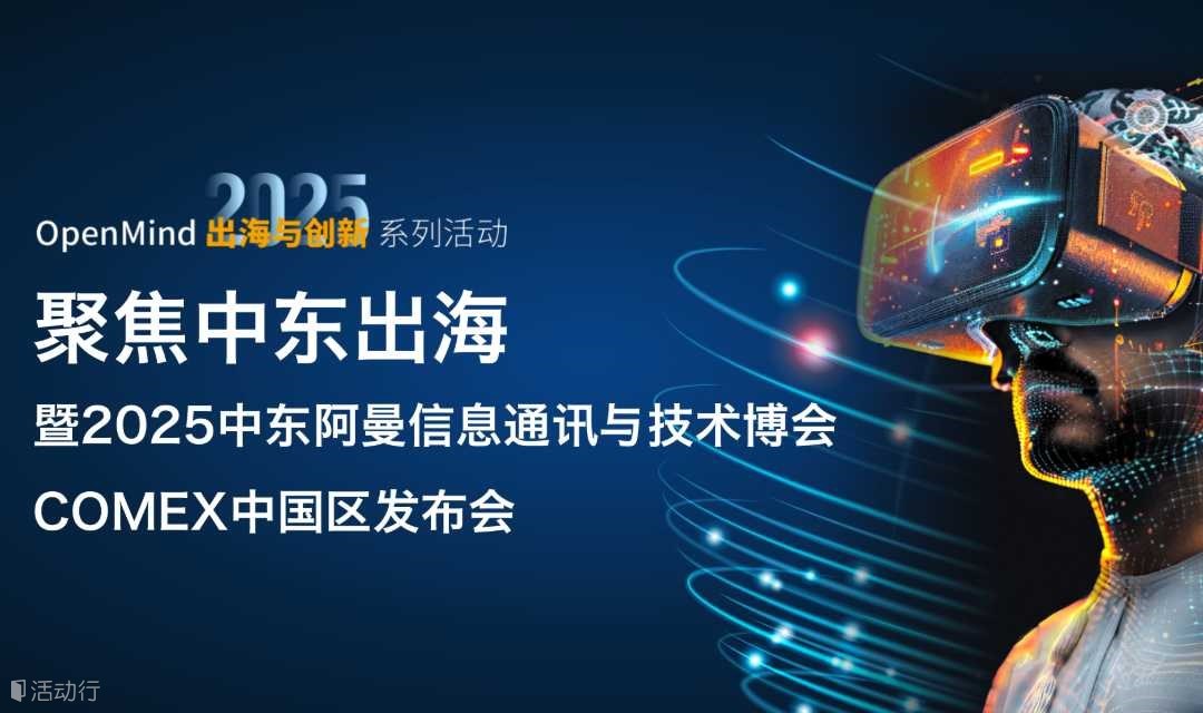 OpenMind 出海與創(chuàng)新系列活動——聚焦中東出海，暨2025中東阿曼信息通訊與技術(shù)博覽會COMEX中國區(qū)發(fā)布會