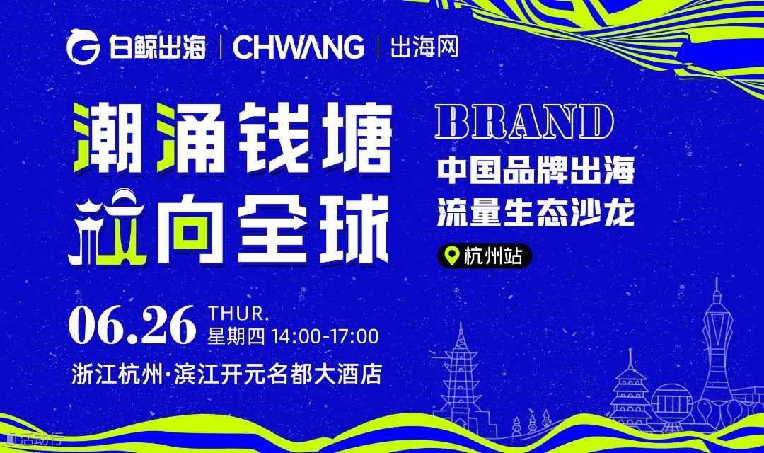 潮涌钱塘 【杭】向全球-中国品牌出海流量生态沙龙·杭州站