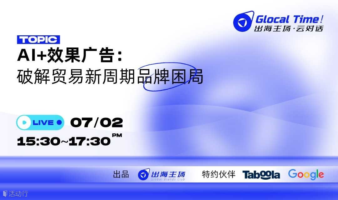 《Glocal Time！AI+效果广告：破解贸易新周期品牌困局》出海主场·云对话
