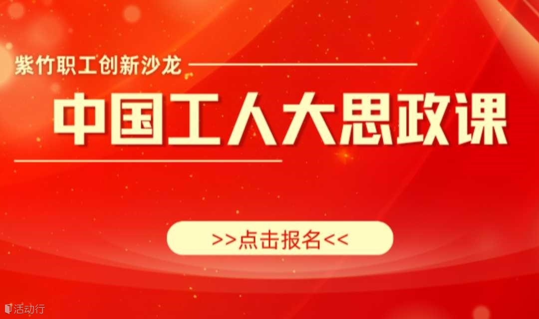 紫竹职工创新沙龙之“中国工人大思政课”报名啦！