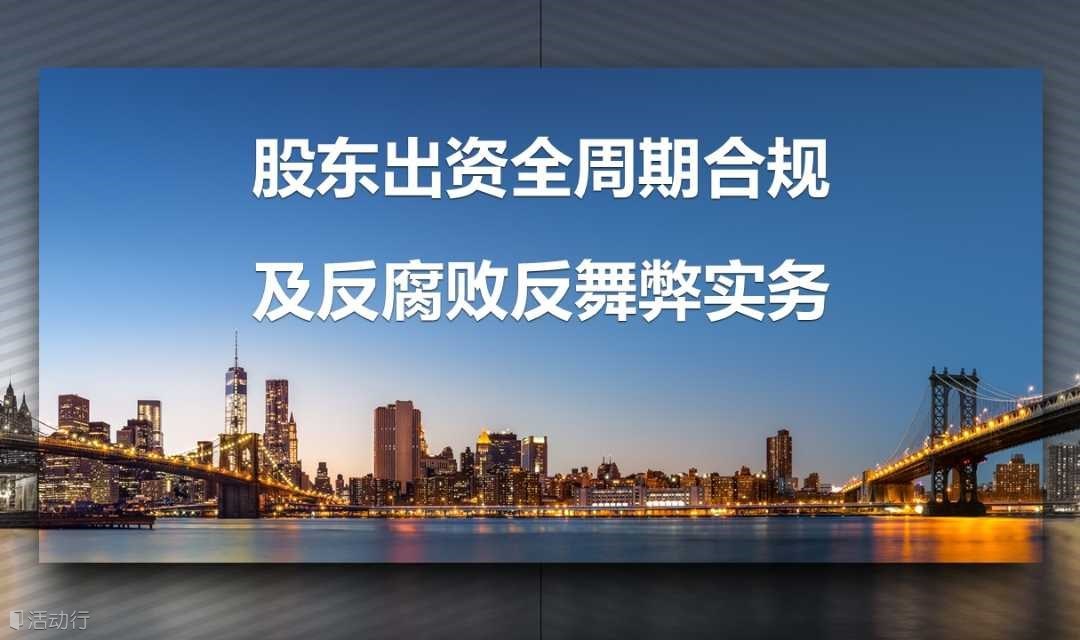 股東出資全周期合規(guī)及反腐敗反舞弊實務(wù)
