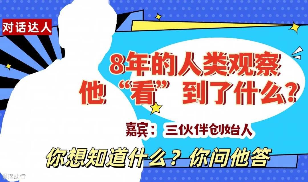 对话达人-三伙伴创始人，8年人类观察，他看到了什么？ 你想知道什么？你问他答