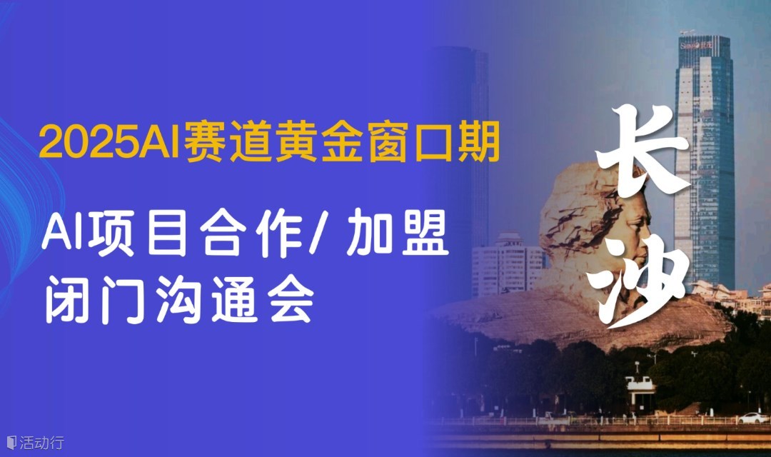 2025AI快车道，【长沙】AI项目合作沟通研讨会