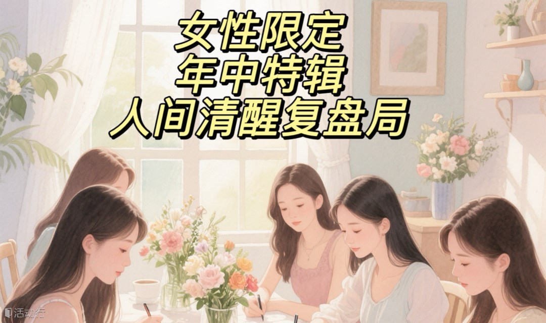 女性限定—年中人间清醒.人生复盘（已7人报名已成局）