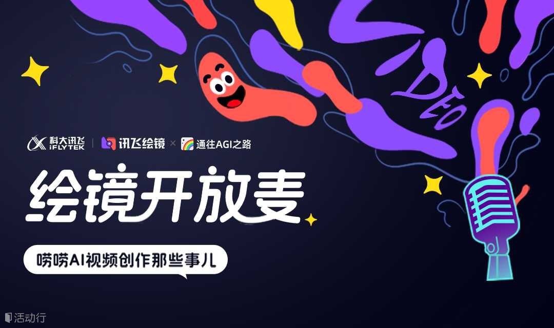 科大讯飞【绘镜开放麦】，邀您唠唠AI视频创作那些事儿！