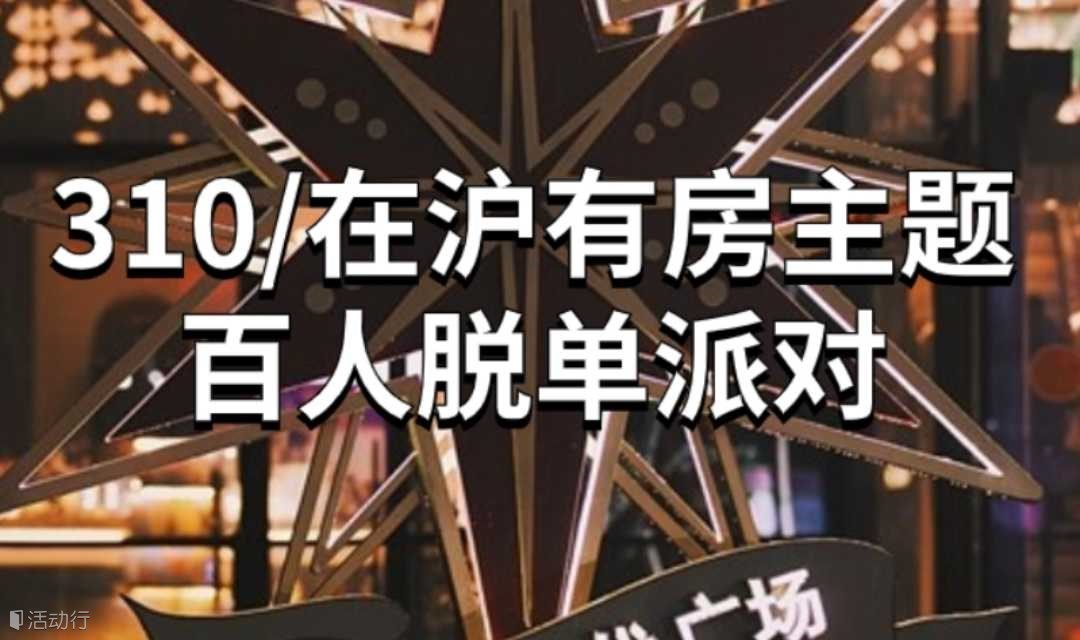 上海脱单好去处！百人310/在沪有房主题脱单派对，脱单势不可挡 