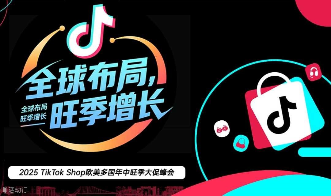 2025 TikTok Shop 欧美多国年中旺季大促峰会（厦门站）-TK官方-跨境出海
