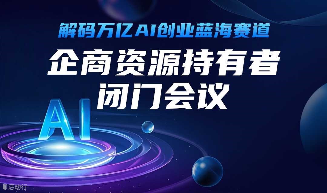 解码万亿AI创业蓝海赛道 ——企商资源持有者闭门会议