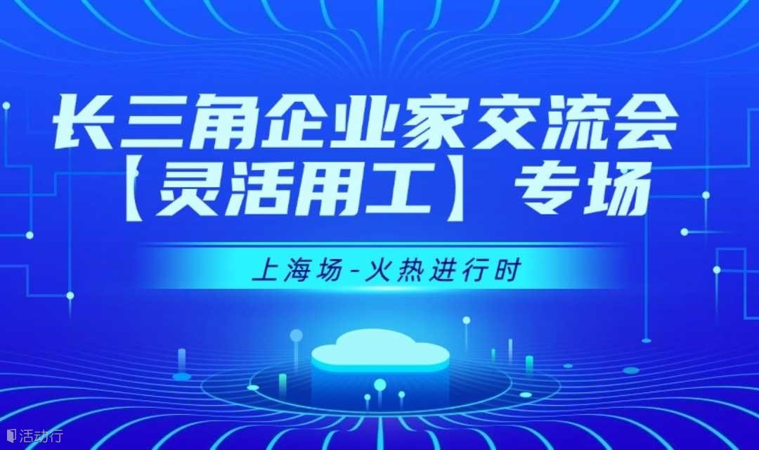 【06月12日】长三角企业家交流会-灵活用工行业【上海】专场
