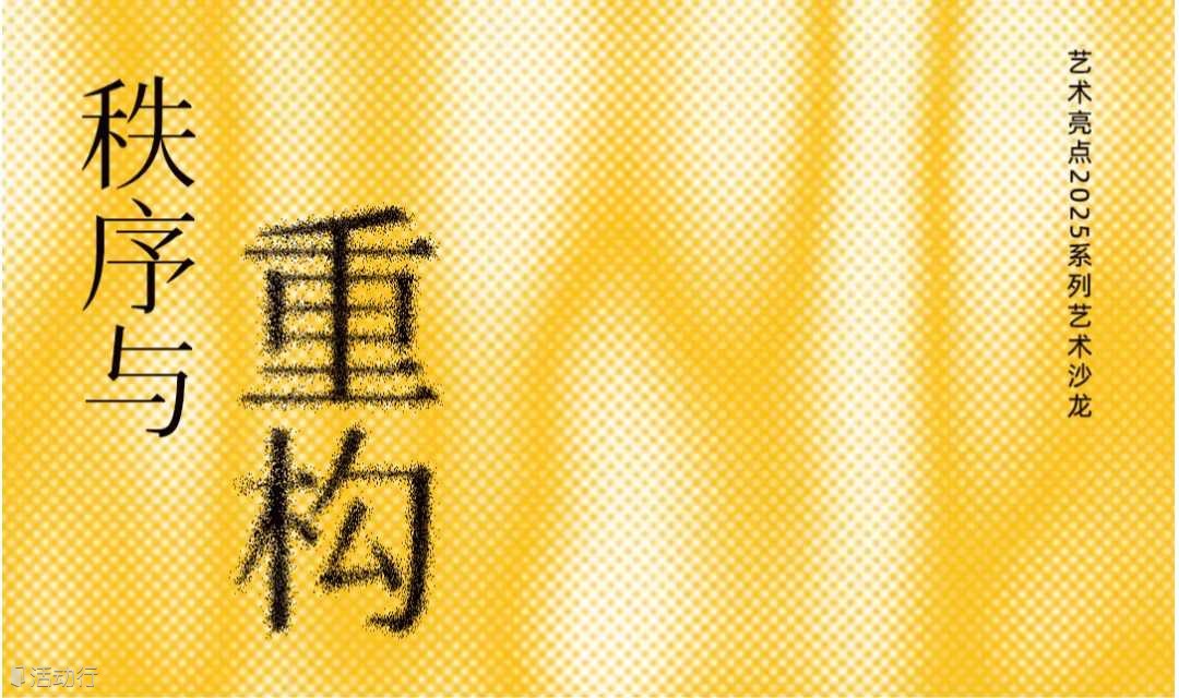 艺术亮点2025系列艺术沙龙：秩序与重构