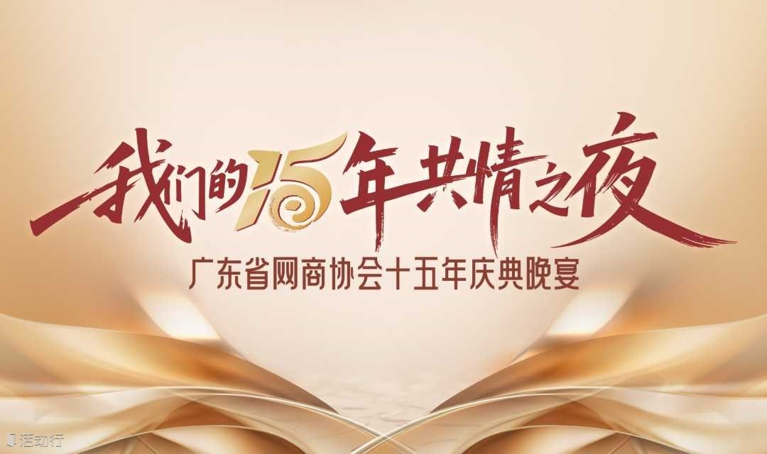 我们的十五年·共情之夜 | 广东省网商协会十五年庆典晚宴